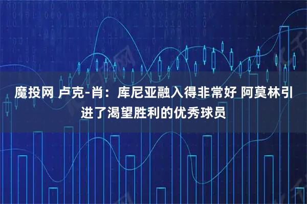 魔投网 卢克-肖：库尼亚融入得非常好 阿莫林引进了渴望胜利的优秀球员