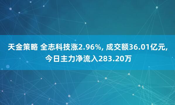天金策略 全志科技涨2.96%, 成交额36.01亿元, 今日主力净流入283.20万