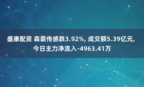 盛康配资 森霸传感跌3.92%, 成交额5.39亿元, 今日主力净流入-4963.41万