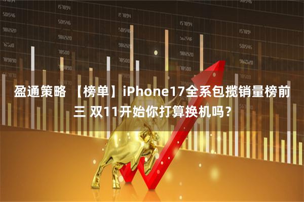 盈通策略 【榜单】iPhone17全系包揽销量榜前三 双11开始你打算换机吗？