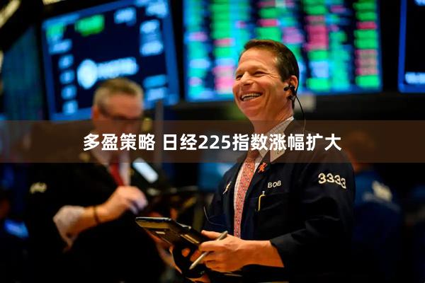 多盈策略 日经225指数涨幅扩大