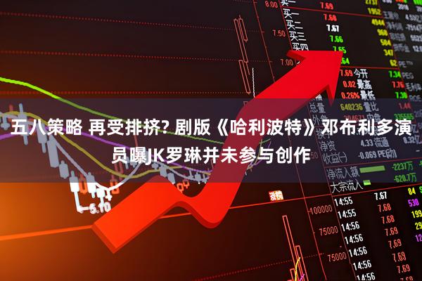 五八策略 再受排挤? 剧版《哈利波特》邓布利多演员曝JK罗琳并未参与创作