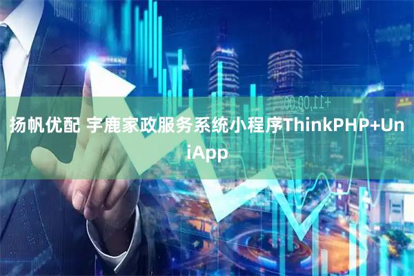 扬帆优配 宇鹿家政服务系统小程序ThinkPHP+UniApp