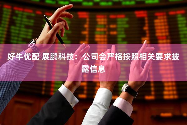 好牛优配 展鹏科技：公司会严格按照相关要求披露信息