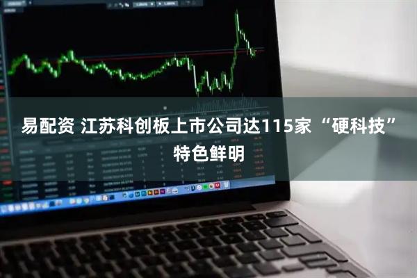 易配资 江苏科创板上市公司达115家 “硬科技”特色鲜明