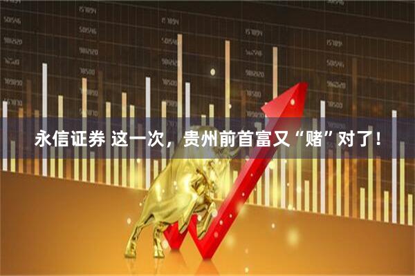 永信证券 这一次，贵州前首富又“赌”对了！