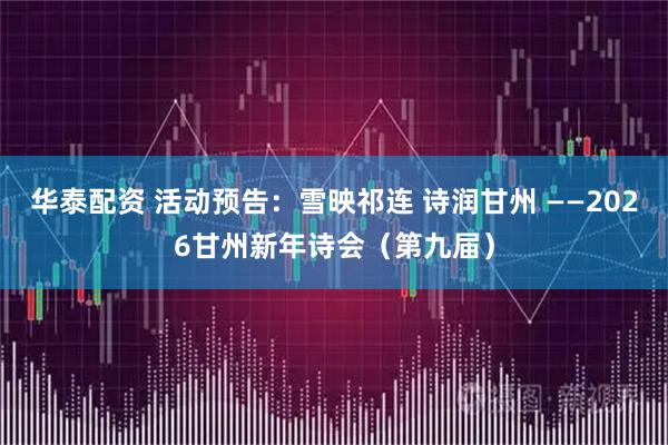 华泰配资 活动预告：雪映祁连 诗润甘州 ——2026甘州新年诗会（第九届）
