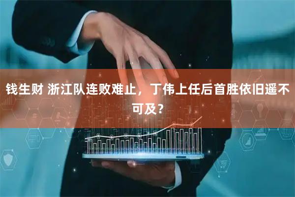 钱生财 浙江队连败难止，丁伟上任后首胜依旧遥不可及？