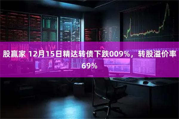 股赢家 12月15日精达转债下跌009%，转股溢价率69%