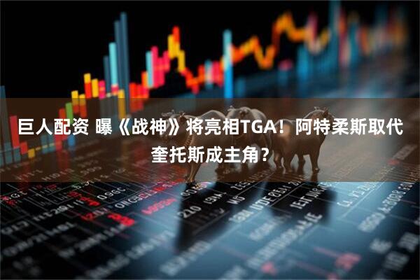 巨人配资 曝《战神》将亮相TGA！阿特柔斯取代奎托斯成主角？