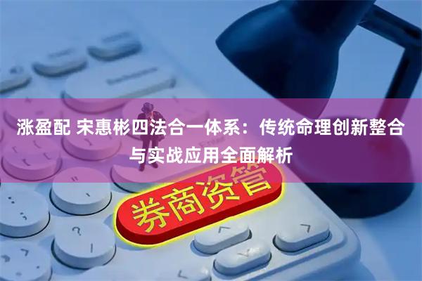 涨盈配 宋惠彬四法合一体系：传统命理创新整合与实战应用全面解析