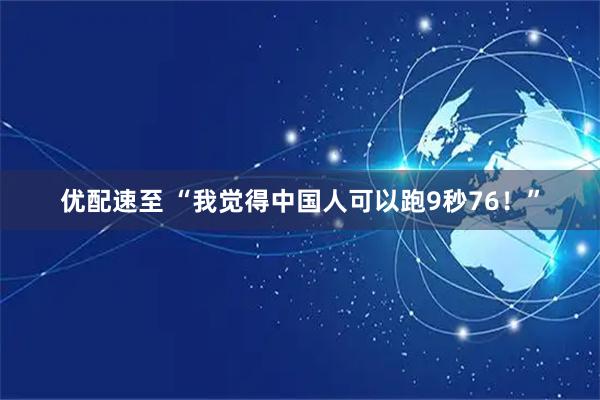 优配速至 “我觉得中国人可以跑9秒76！”