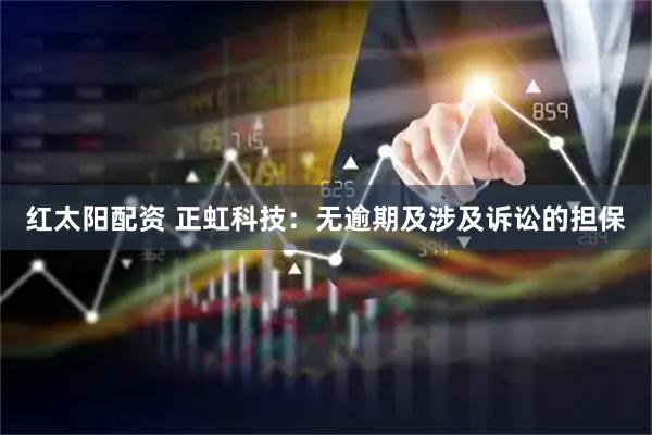 红太阳配资 正虹科技：无逾期及涉及诉讼的担保