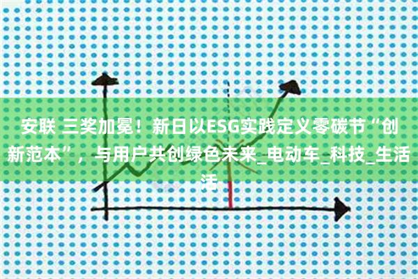安联 三奖加冕！新日以ESG实践定义零碳节“创新范本”，与用户共创绿色未来_电动车_科技_生活